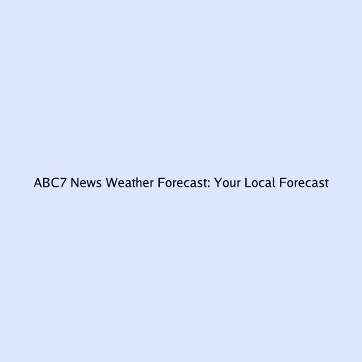 ABC7 News Weather Forecast: Your Local Forecast