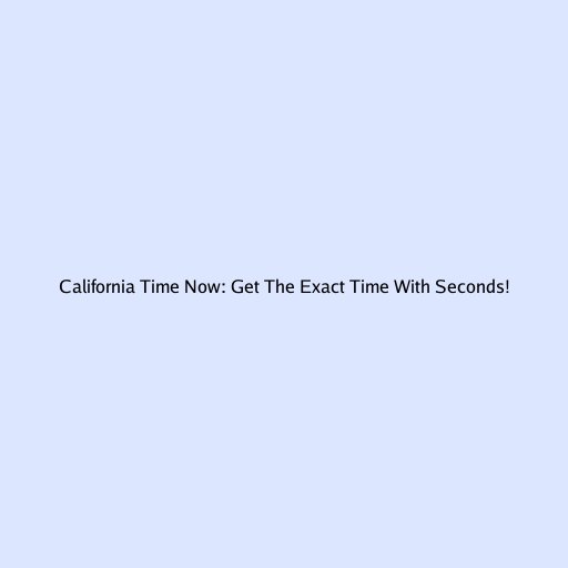 California Time Now: Get The Exact Time With Seconds!